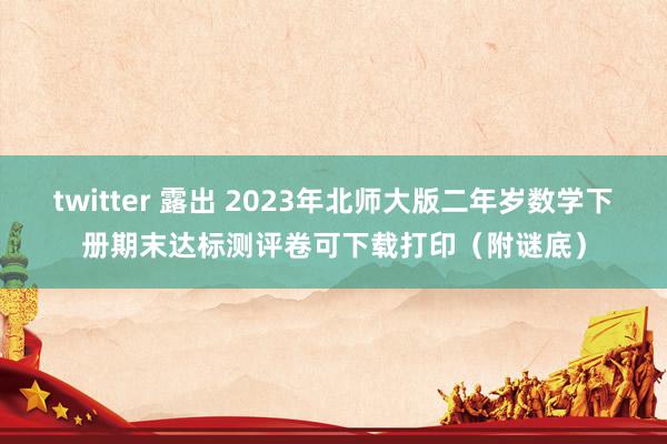 twitter 露出 2023年北师大版二年岁数学下册期末达标测评卷可下载打印（附谜底）