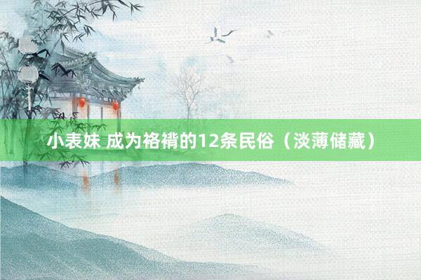小表妹 成为袼褙的12条民俗（淡薄储藏）