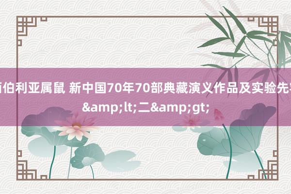 西伯利亚属鼠 新中国70年70部典藏演义作品及实验先容&lt;二&gt;