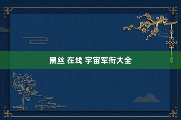 黑丝 在线 宇宙军衔大全