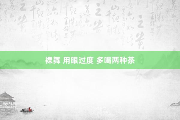 裸舞 用眼过度 多喝两种茶