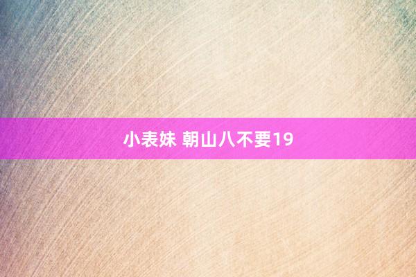 小表妹 朝山八不要19