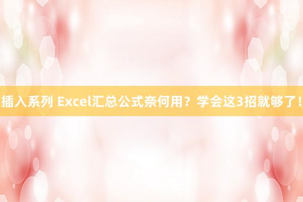 插入系列 Excel汇总公式奈何用？学会这3招就够了！