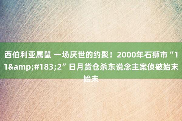 西伯利亚属鼠 一场厌世的约聚！2000年石狮市“11&#183;2”日月货仓杀东说念主案侦破始末
