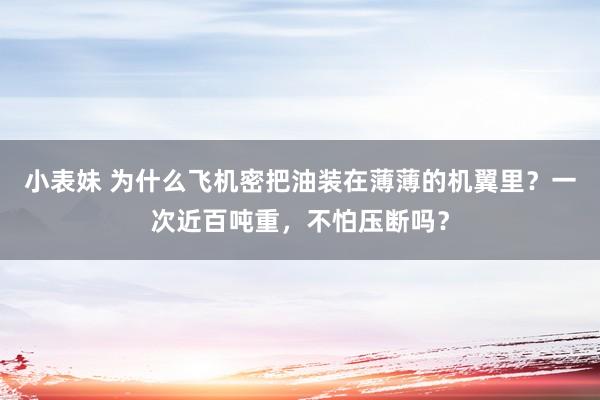 小表妹 为什么飞机密把油装在薄薄的机翼里？一次近百吨重，不怕压断吗？