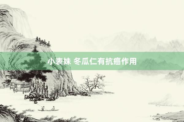 小表妹 冬瓜仁有抗癌作用
