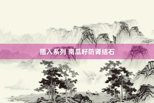插入系列 南瓜籽防肾结石