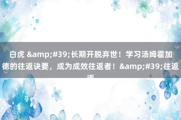 白虎 '长期开脱弃世!学习汤姆霍加德的往返诀要,成为成效往返者!'往返