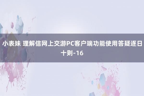 小表妹 理解信网上交游PC客户端功能使用答疑逐日十则-16