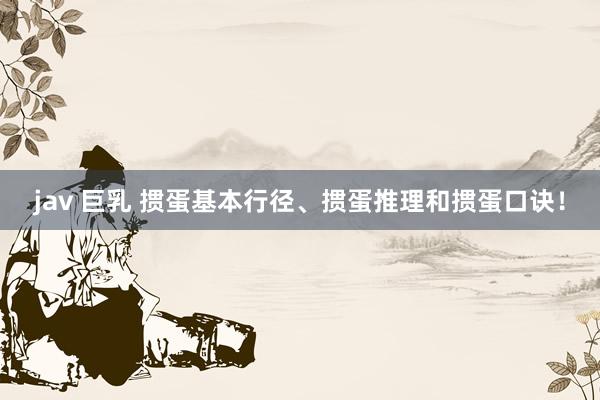 jav 巨乳 掼蛋基本行径、掼蛋推理和掼蛋口诀！